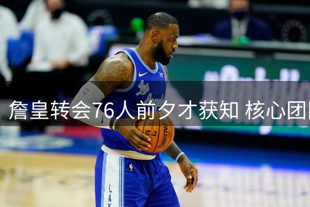 詹皇转会76人前夕才获知 核心团队保密工作滴水不漏